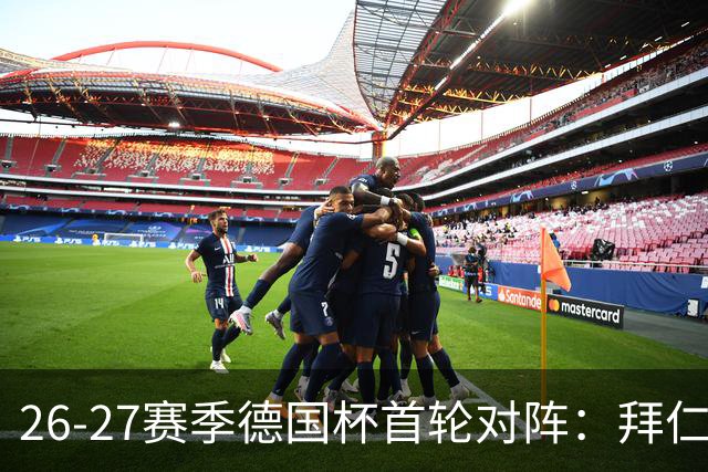 26-27赛季德国杯首轮对阵：拜仁vs奥斯纳布吕克 多特vsHEBC汉堡